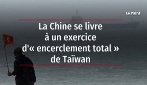La Chine se livre à un exercice d'« encerclement total » de Taïwan