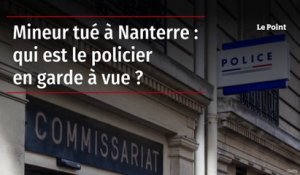 Mineur tué à Nanterre : qui est le policier en garde à vue ?