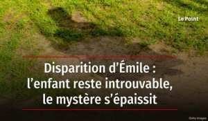 Disparition d’Émile : l’enfant reste introuvable, le mystère s’épaissit