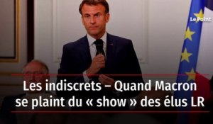 Les indiscrets – Quand Macron se plaint du « show » des élus LR…