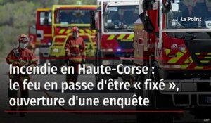 Incendie en Haute-Corse : le feu en passe d'être « fixé », ouverture d'une enquête