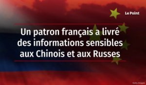 Un patron français a livré des informations sensibles aux Chinois et aux Russes