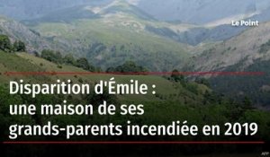 Disparition d'Émile : une maison de ses grands-parents incendiée en 2019