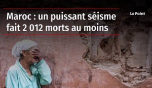 Maroc : un puissant séisme fait 2012 morts au moins