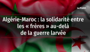 Algérie-Maroc : la solidarité entre les « frères » au-delà de la guerre larvée