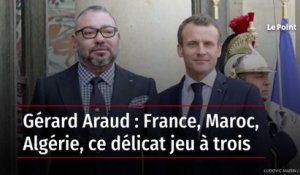 Gérard Araud : France, Maroc, Algérie, ce délicat jeu à trois