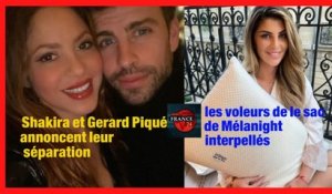 Shakira et Gerard Piqué annoncent leur séparation et les voleurs de le sac de Mélanight  interpellés