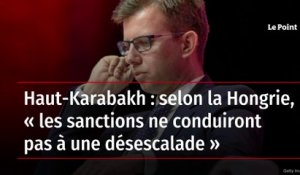 Haut-Karabakh : selon la Hongrie, « les sanctions ne conduiront pas à une désescalade »