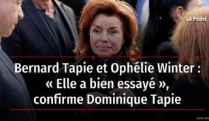 Bernard Tapie et Ophélie Winter : « Elle a bien essayé », confirme Dominique Tapie