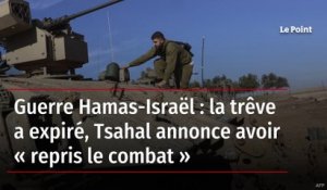 Guerre Hamas-Israël : la trêve a expiré, Tsahal annonce avoir « repris le combat »