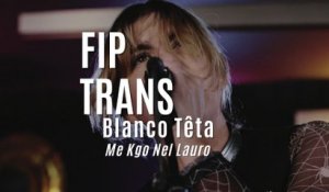 Fip en Trans : Blanco Teta "Me Kgo Nel Lauro"
