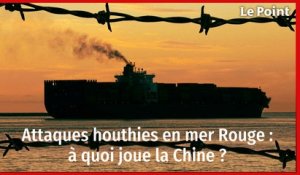 Attaques houthies en mer Rouge : à quoi joue la Chine ?