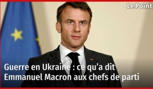 Guerre en Ukraine : ce qu’a dit Emmanuel Macron aux chefs de parti