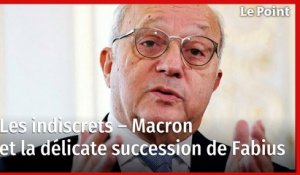 Les indiscrets – Macron et la délicate succession de Fabius