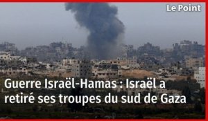 Guerre Israël-Hamas : Israël a retiré ses troupes du sud de Gaza
