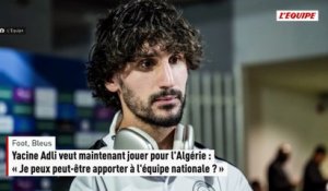 Yacine Adli veut maintenant jouer pour l'Algérie : « Je peux peut-être apporter à l'équipe nationale ? » - Foot - Bleus